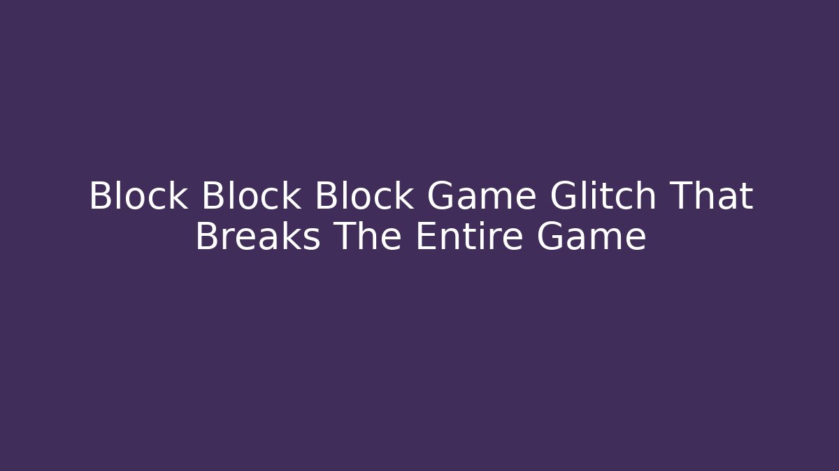 Block Block Block Game Glitch That Breaks The Entire Game