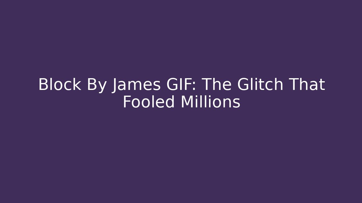 Block By James GIF: The Glitch That Fooled Millions