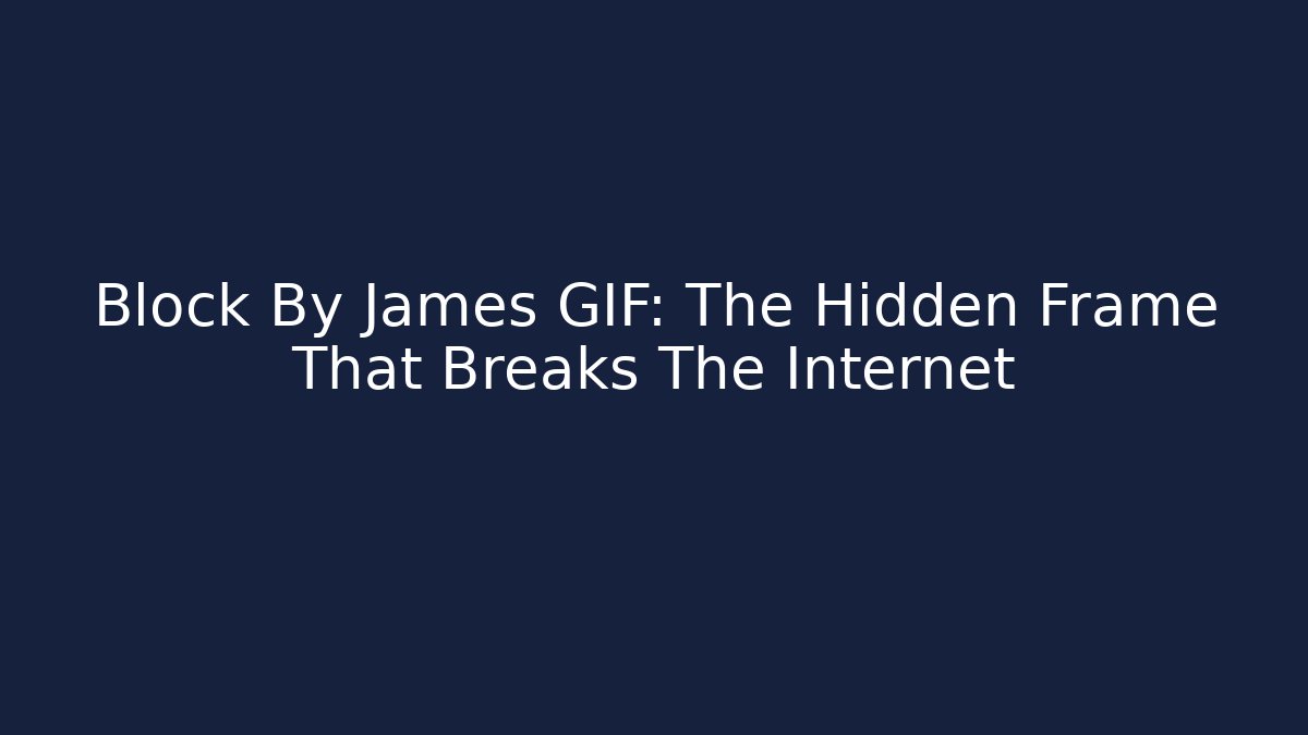 Block By James GIF: The Hidden Frame That Breaks The Internet - Critter Realm