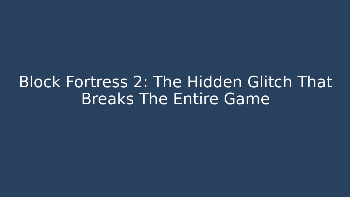 Block Fortress 2: The Hidden Glitch That Breaks The Entire Game