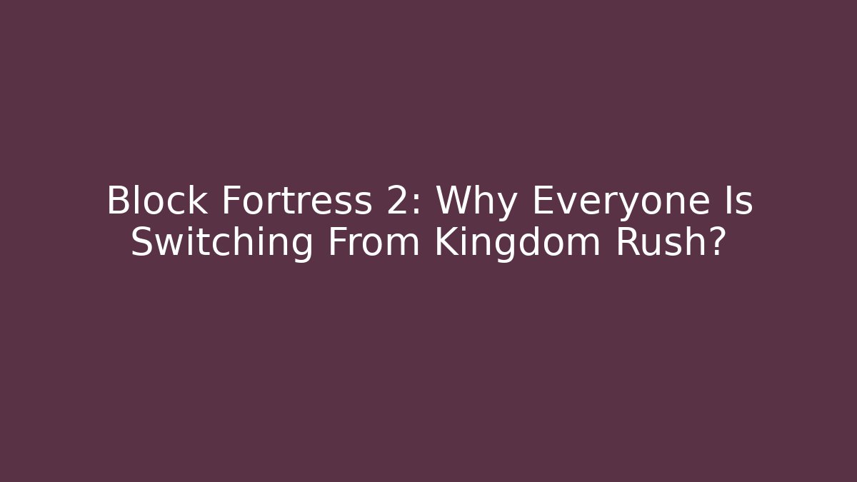 Block Fortress 2: Why Everyone Is Switching From Kingdom Rush? - Critter Realm