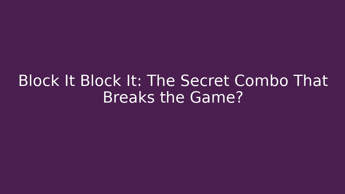 Block It Block It: The Secret Combo That Breaks the Game?