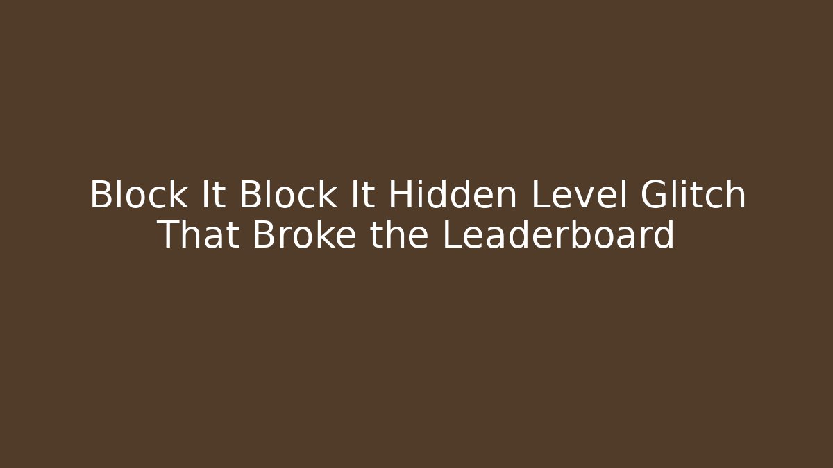 Block It Block It Hidden Level Glitch That Broke the Leaderboard