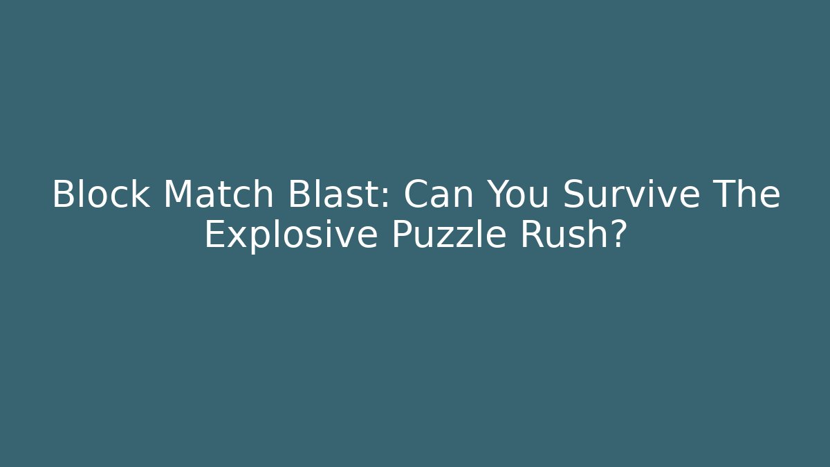 Block Match Blast: Can You Survive The Explosive Puzzle Rush?