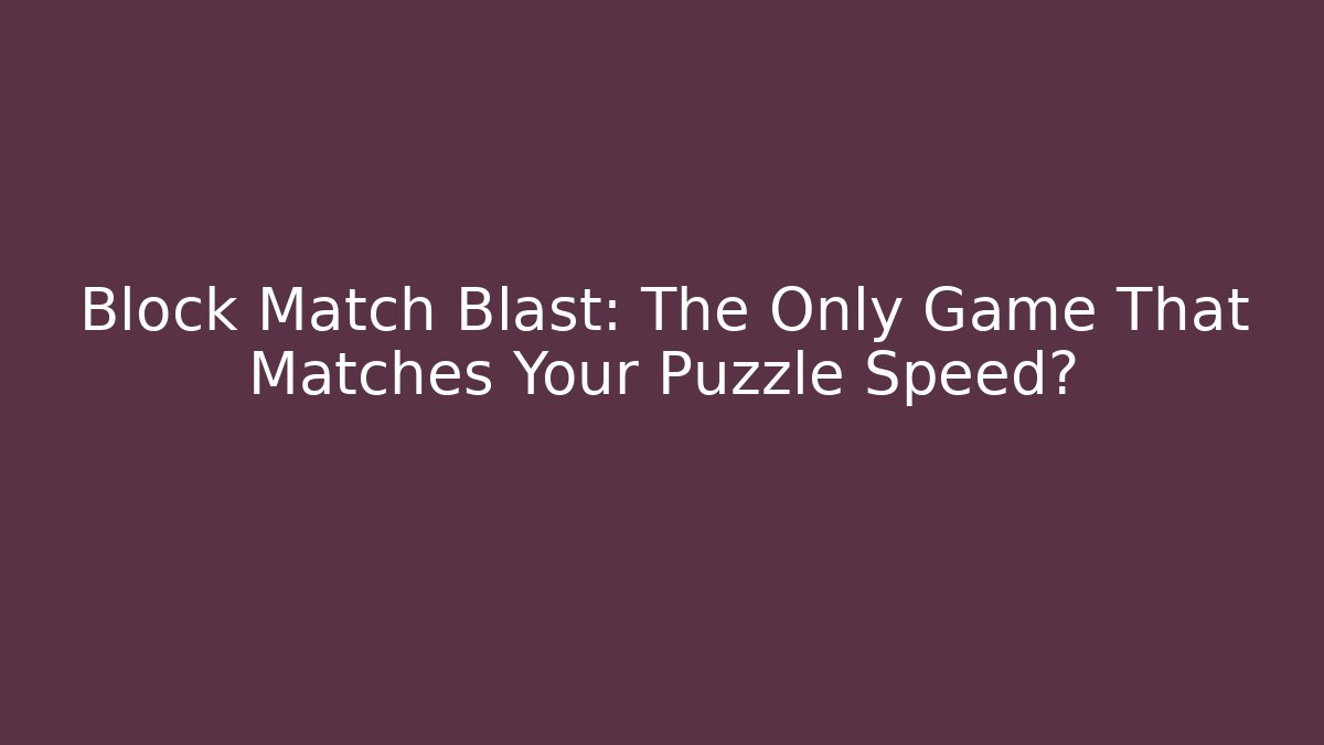 Block Match Blast: The Only Game That Matches Your Puzzle Speed?