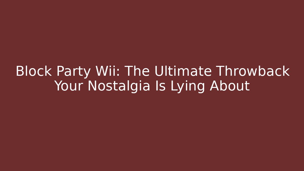 Block Party Wii: The Ultimate Throwback Your Nostalgia Is Lying About