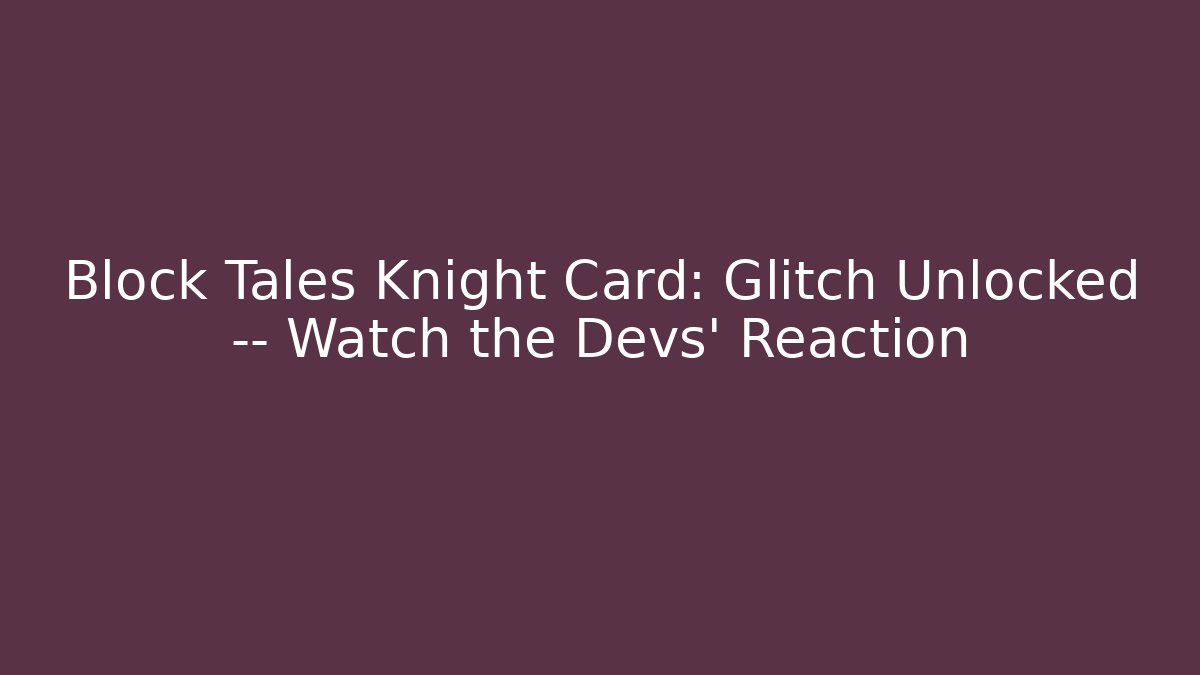 Block Tales Knight Card: Glitch Unlocked — Watch the Devs’ Reaction