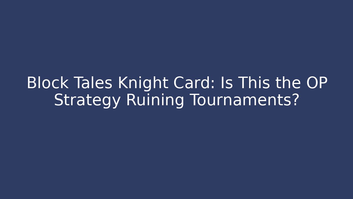 Block Tales Knight Card: Is This the OP Strategy Ruining Tournaments?
