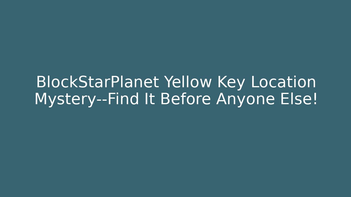 BlockStarPlanet Yellow Key Location Mystery—Find It Before Anyone Else!