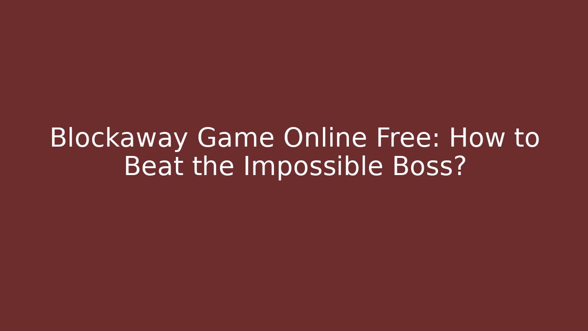 Blockaway Game Online Free: How to Beat the Impossible Boss?