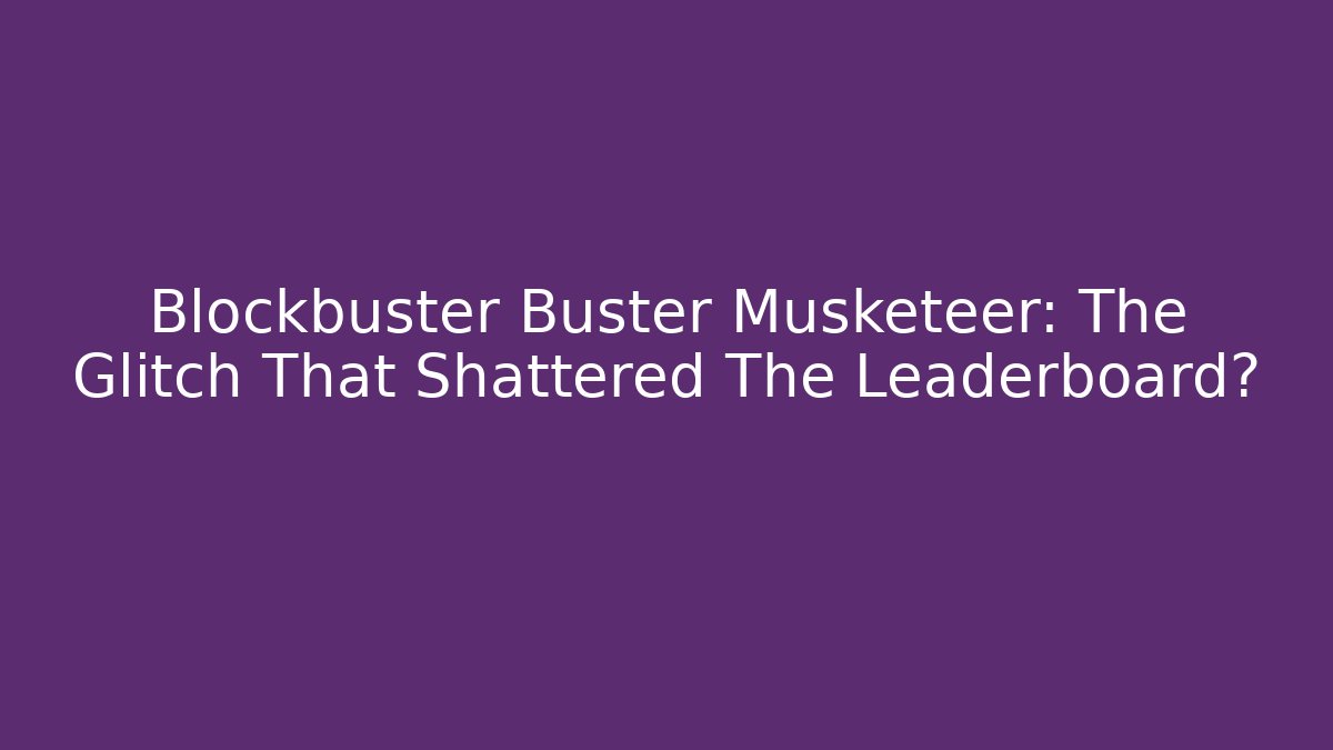 Blockbuster Buster Musketeer: The Glitch That Shattered The Leaderboard?