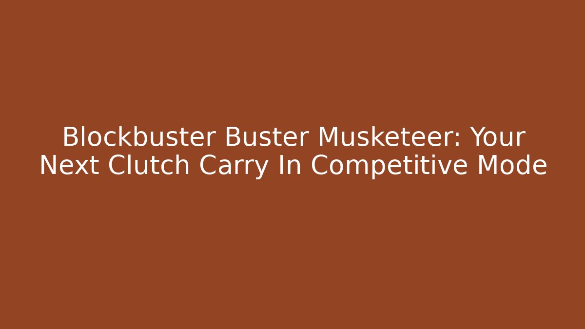 Blockbuster Buster Musketeer: Your Next Clutch Carry In Competitive Mode