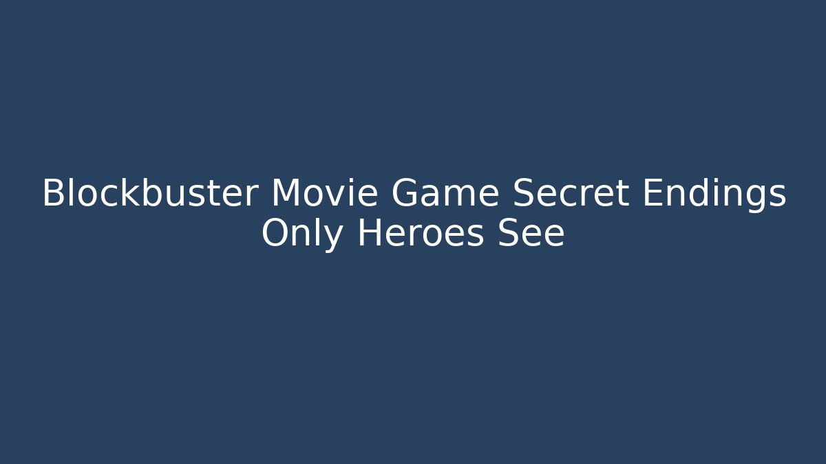 Blockbuster Movie Game Secret Endings Only Heroes See