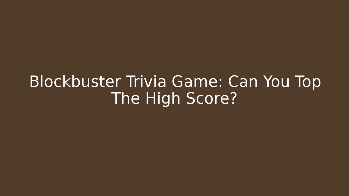 Blockbuster Trivia Game: Can You Top The High Score?