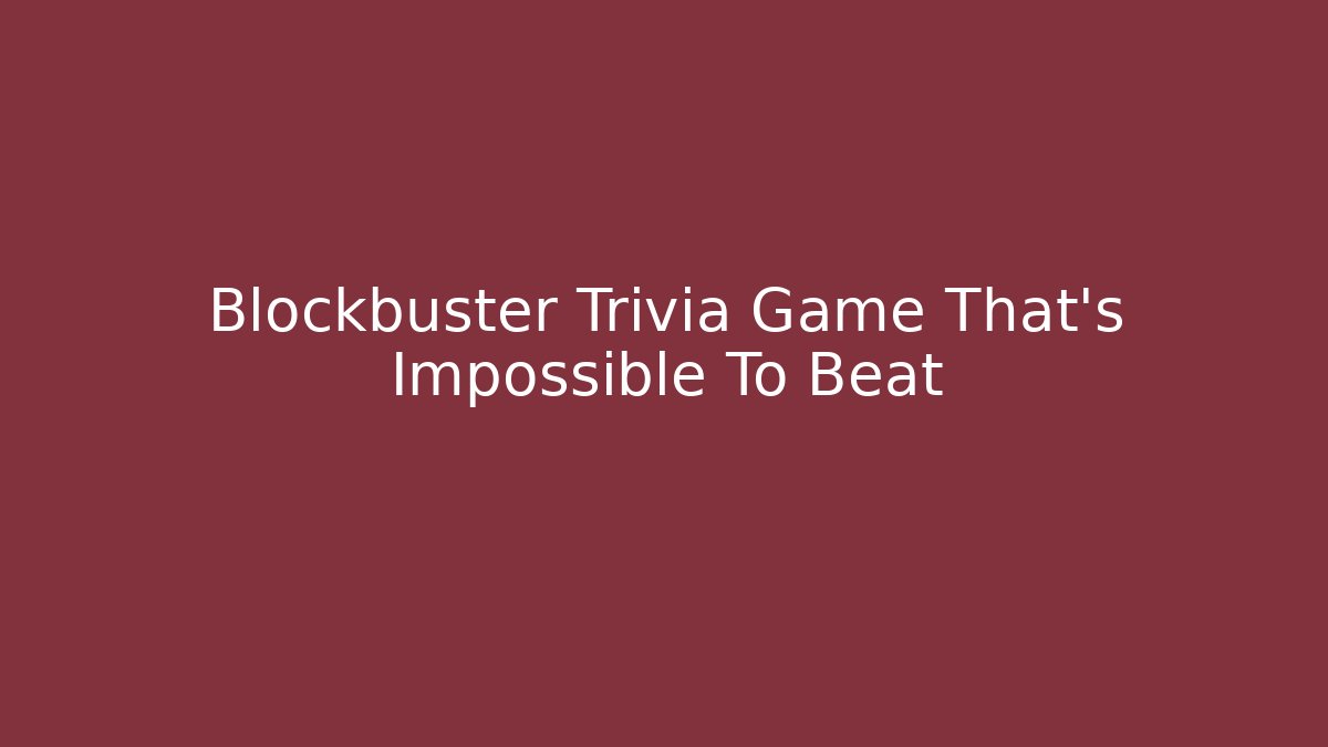 Blockbuster Trivia Game That's Impossible To Beat