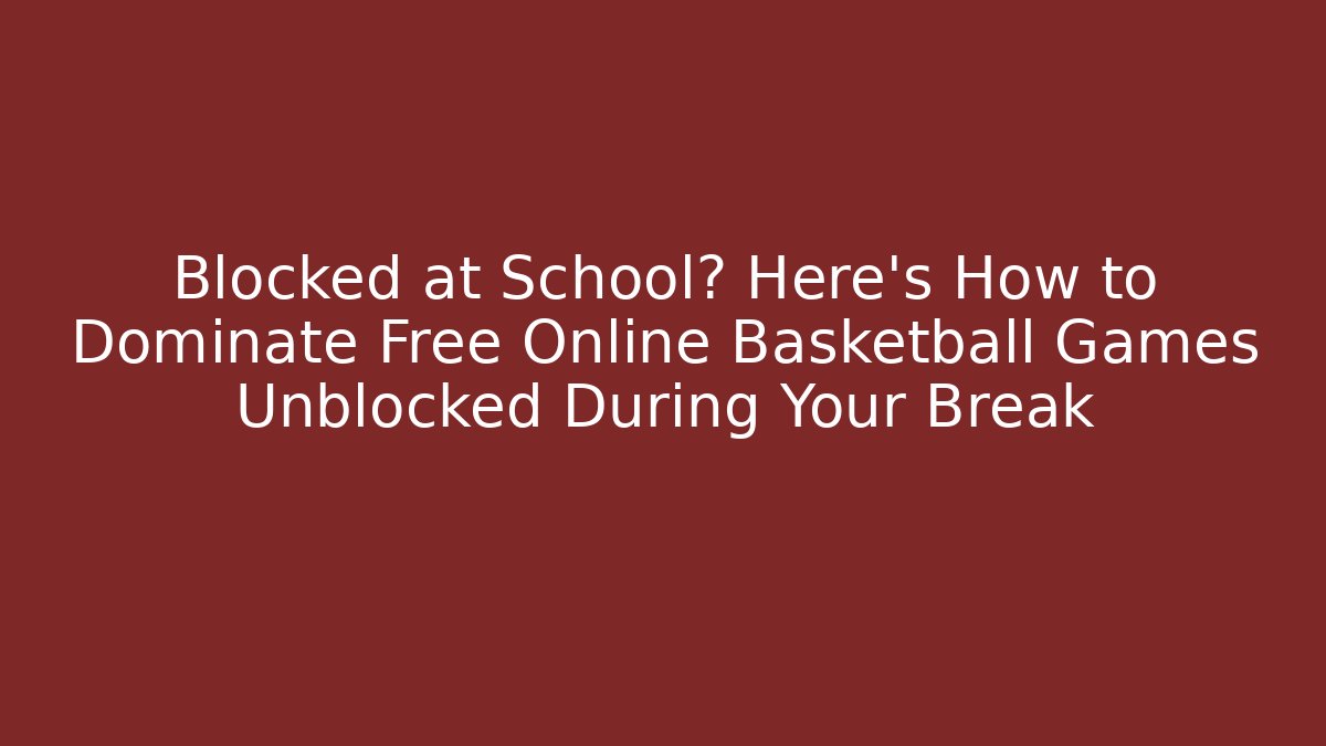 Blocked at School? Here's How to Dominate Free Online Basketball Games Unblocked During Your Break