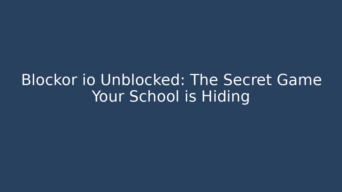 Blockor io Unblocked: The Secret Game Your School is Hiding
