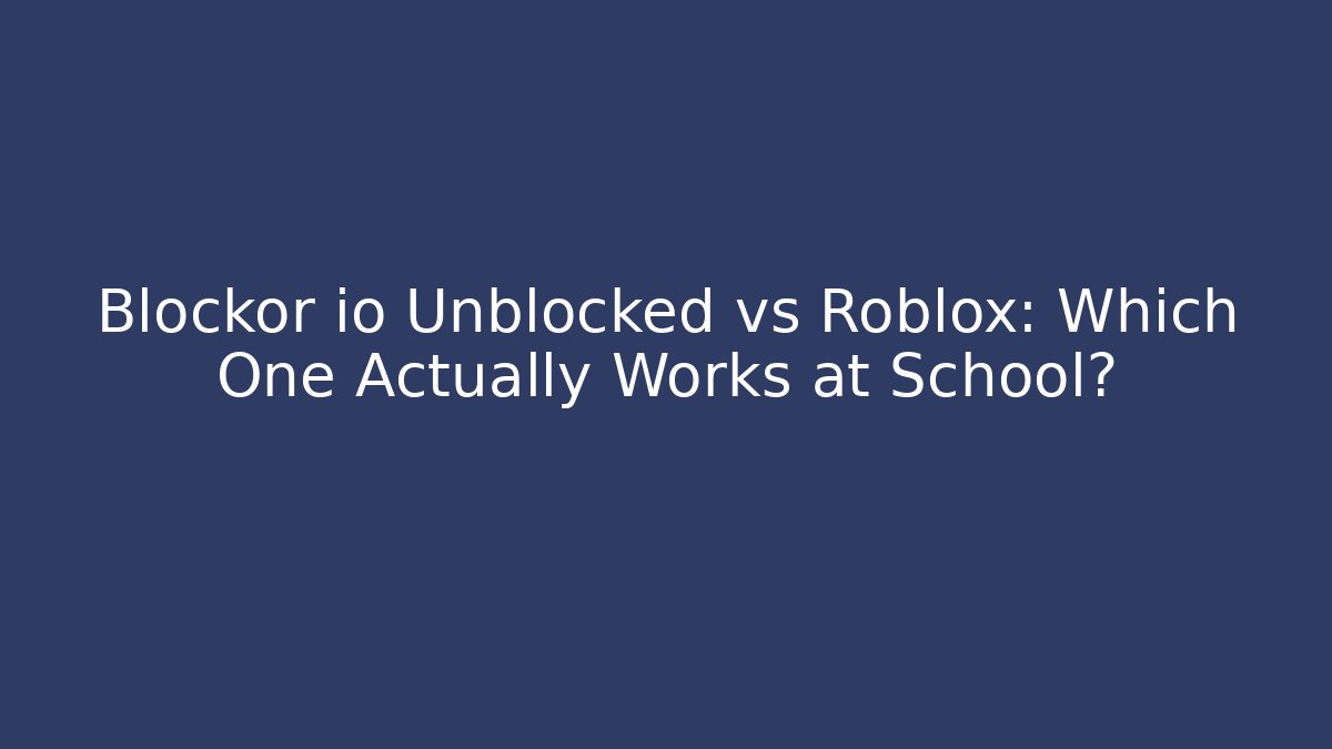 Blockor io Unblocked vs Roblox: Which One Actually Works at School?
