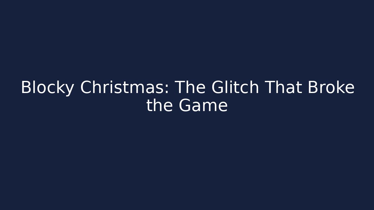 Blocky Christmas: The Glitch That Broke the Game