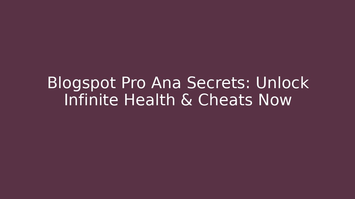 Blogspot Pro Ana Secrets: Unlock Infinite Health & Cheats Now