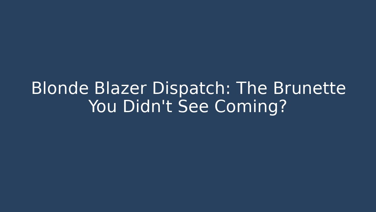 Blonde Blazer Dispatch: The Brunette You Didn’t See Coming?