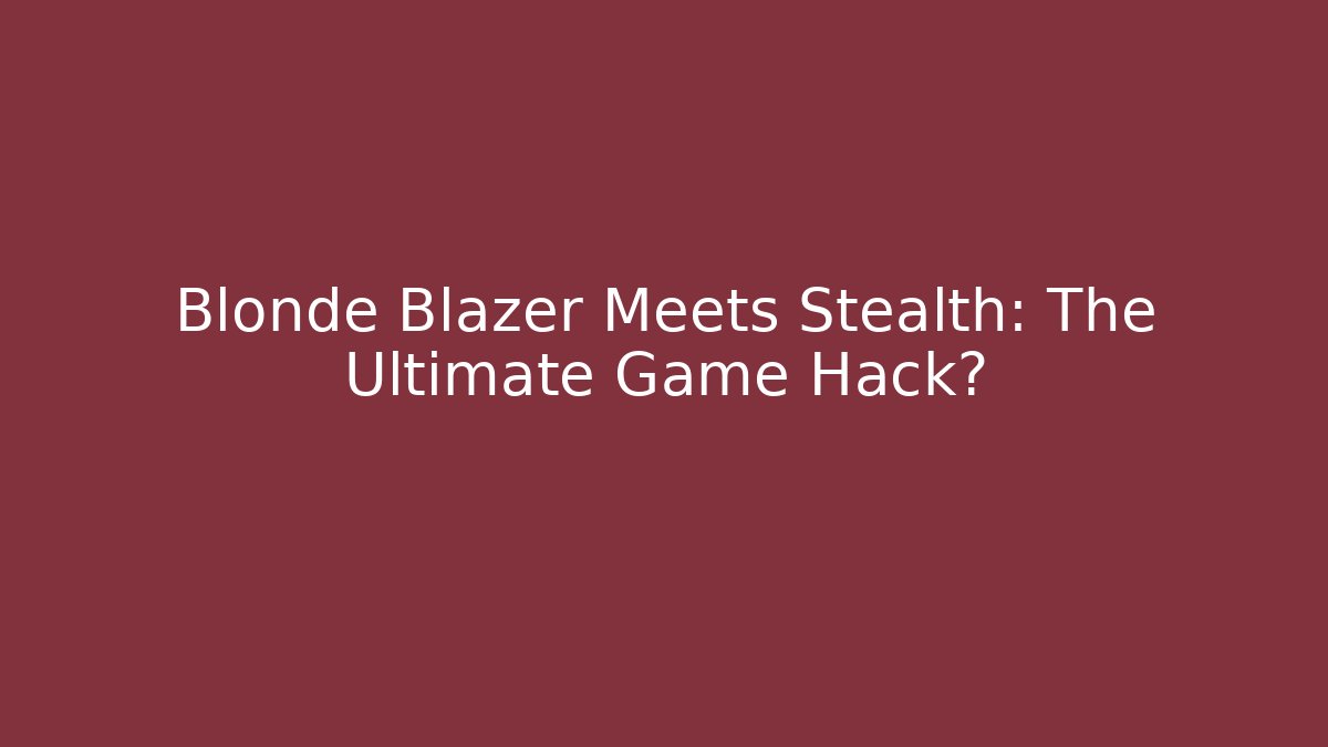 Blonde Blazer Meets Stealth: The Ultimate Game Hack?
