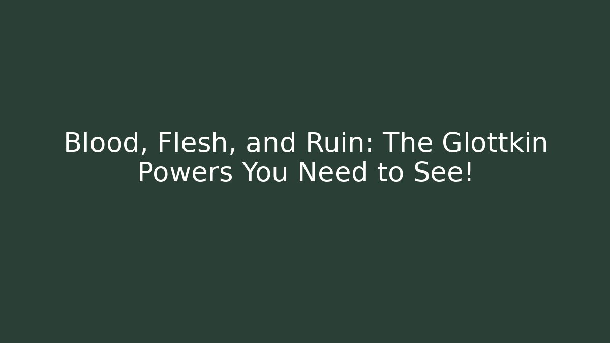Blood, Flesh, and Ruin: The Glottkin Powers You Need to See!