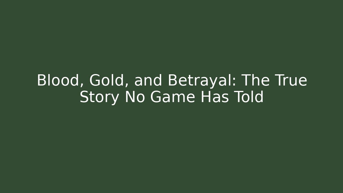 Blood, Gold, and Betrayal: The True Story No Game Has Told