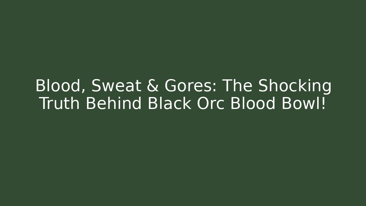 Blood, Sweat & Gores: The Shocking Truth Behind Black Orc Blood Bowl!