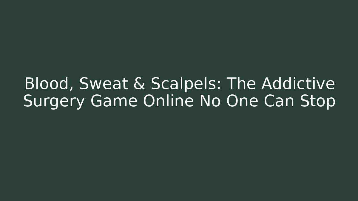Blood, Sweat & Scalpels: The Addictive Surgery Game Online No One Can Stop - Critter Realm