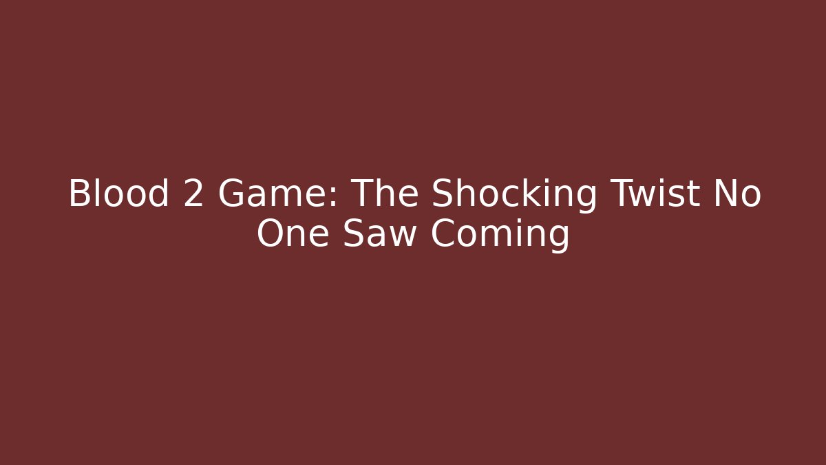 Blood 2 Game: The Shocking Twist No One Saw Coming