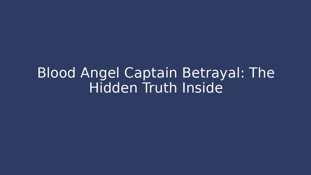 Blood Angel Captain Betrayal: The Hidden Truth Inside
