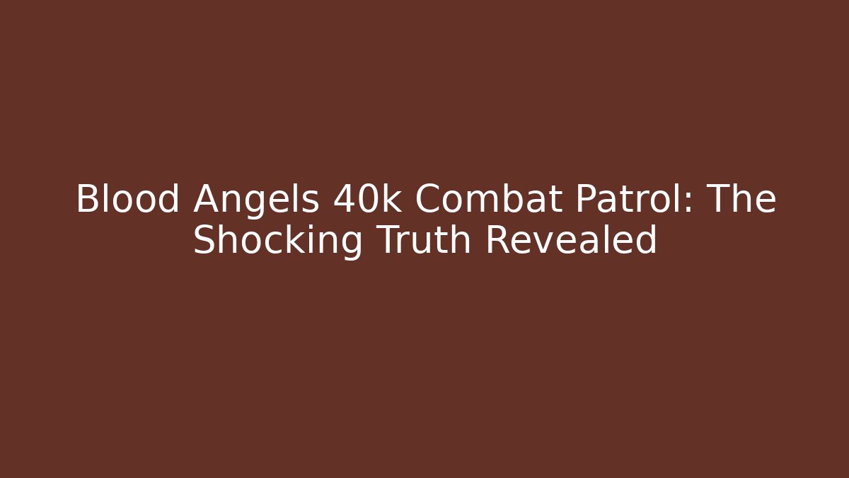 Blood Angels 40k Combat Patrol: The Shocking Truth Revealed