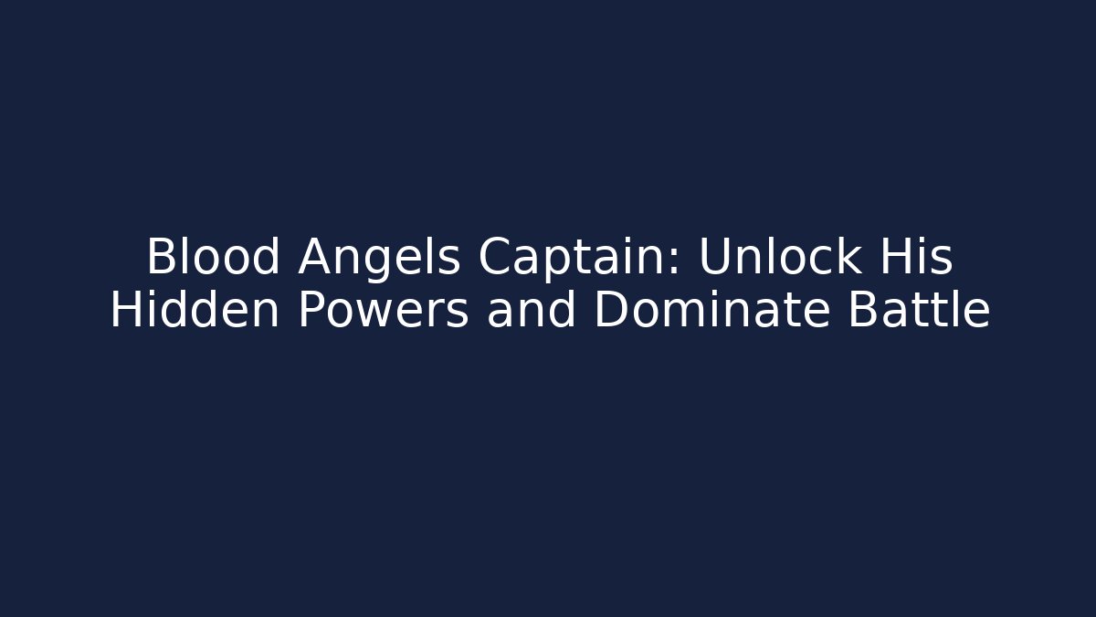 Blood Angels Captain: Unlock His Hidden Powers and Dominate Battle