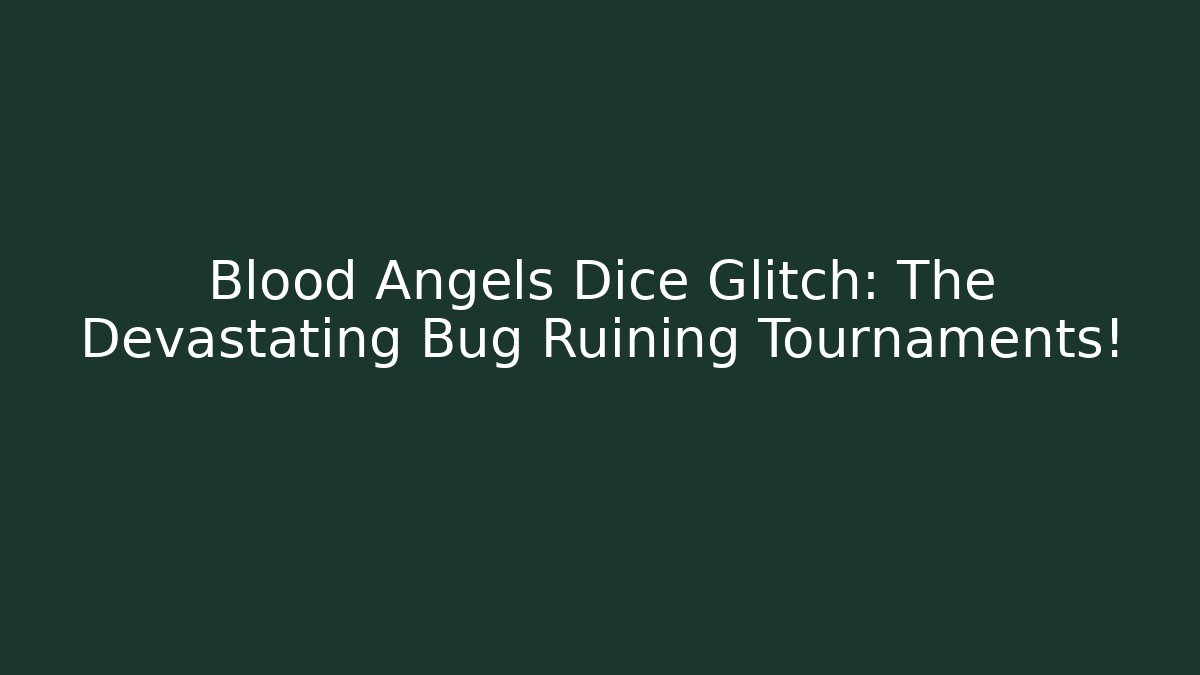 Blood Angels Dice Glitch: The Devastating Bug Ruining Tournaments!
