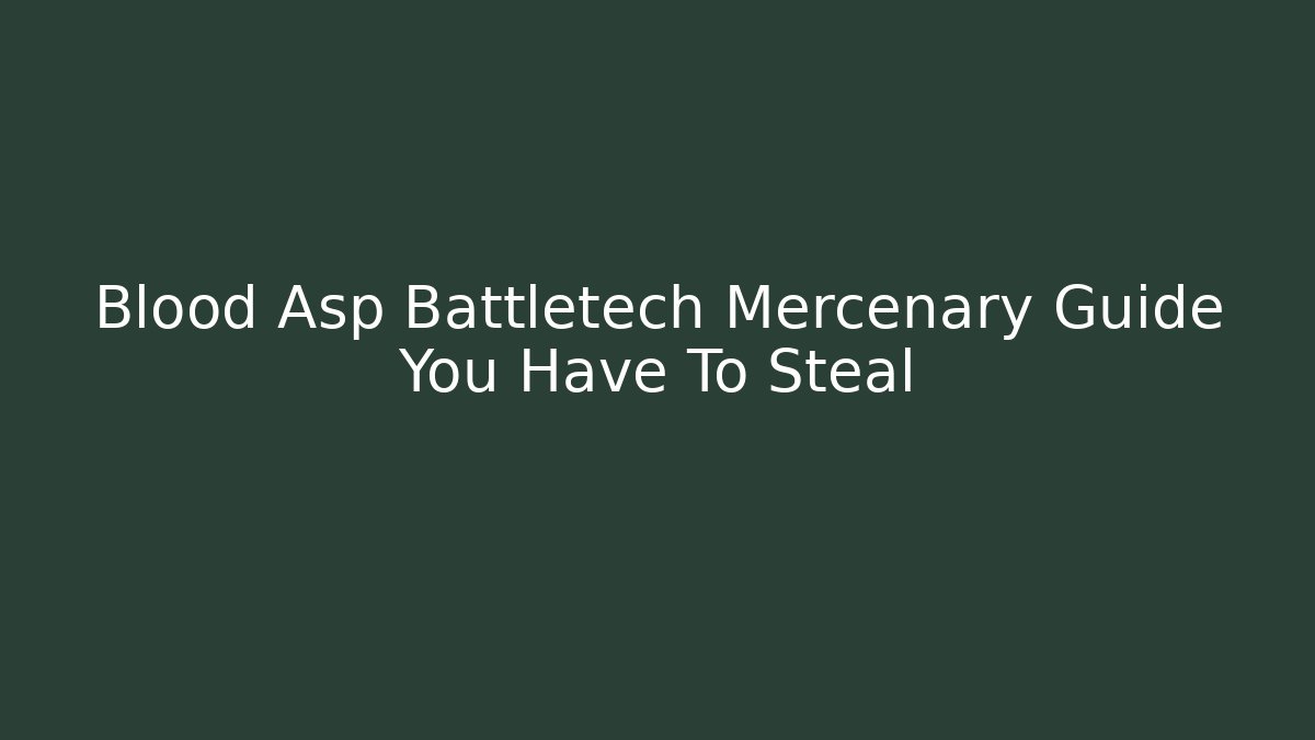 Blood Asp Battletech Mercenary Guide You Have To Steal