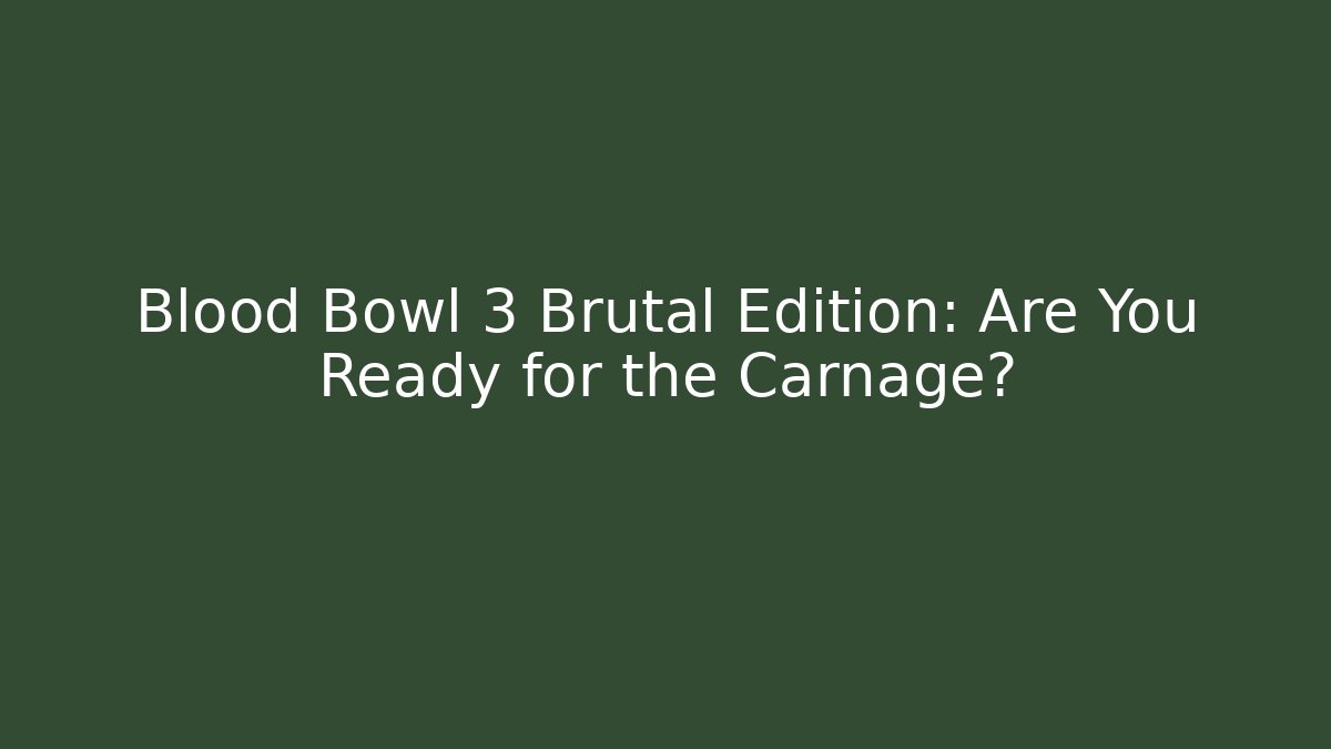 Blood Bowl 3 Brutal Edition: Are You Ready for the Carnage?