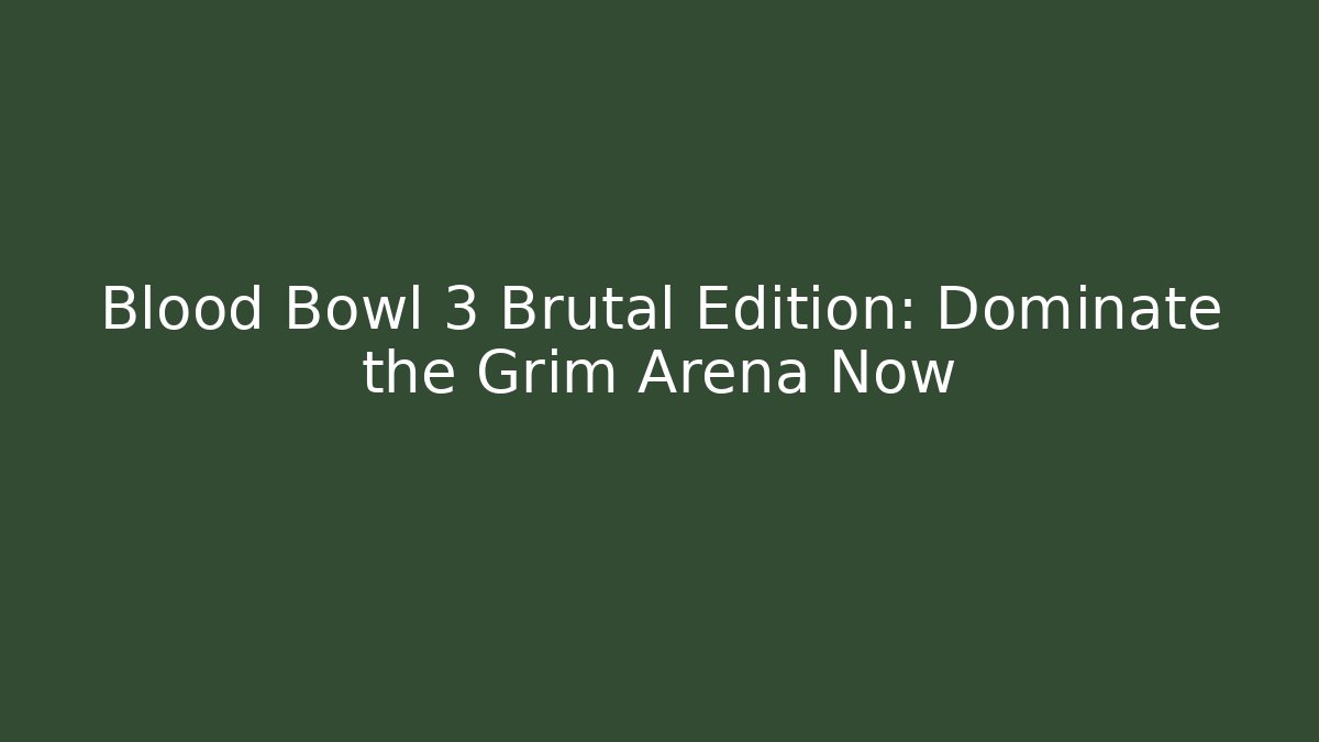 Blood Bowl 3 Brutal Edition: Dominate the Grim Arena Now