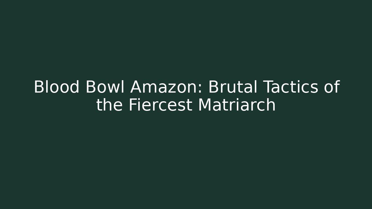 Blood Bowl Amazon: Brutal Tactics of the Fiercest Matriarch
