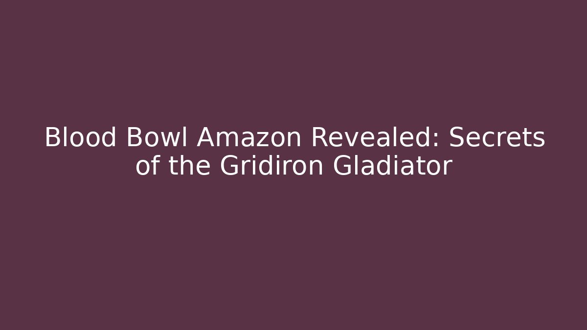Blood Bowl Amazon Revealed: Secrets of the Gridiron Gladiator - Critter Realm