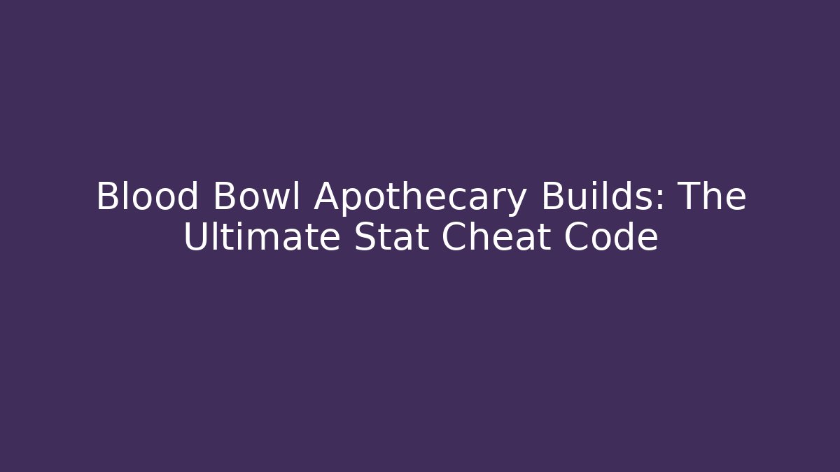 Blood Bowl Apothecary Builds: The Ultimate Stat Cheat Code
