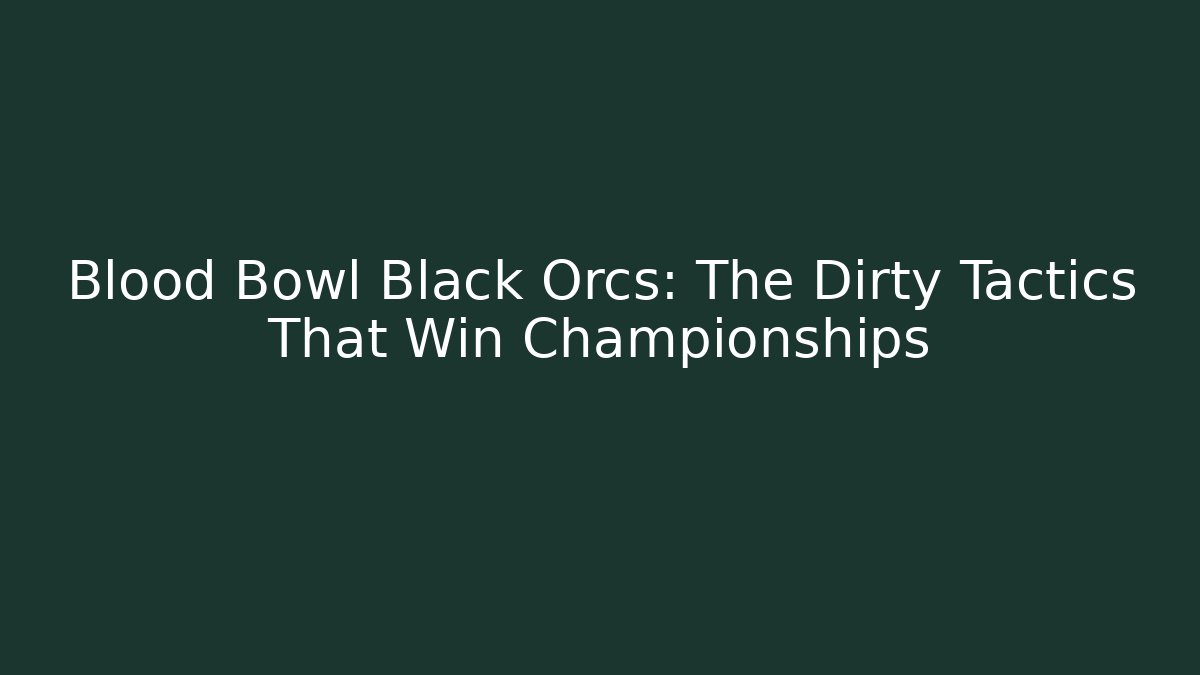Blood Bowl Black Orcs: The Dirty Tactics That Win Championships