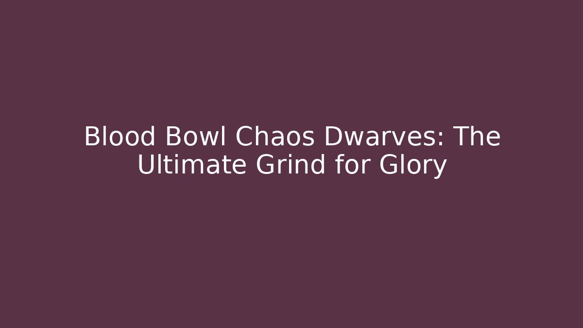 Blood Bowl Chaos Dwarves: The Ultimate Grind for Glory