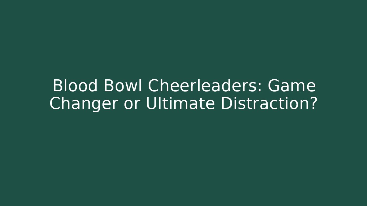 Blood Bowl Cheerleaders: Game Changer or Ultimate Distraction?