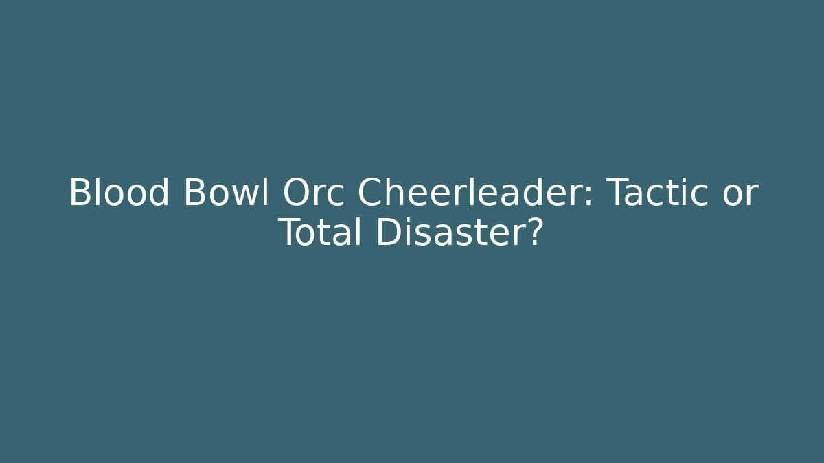 Blood Bowl Orc Cheerleader: Tactic or Total Disaster?