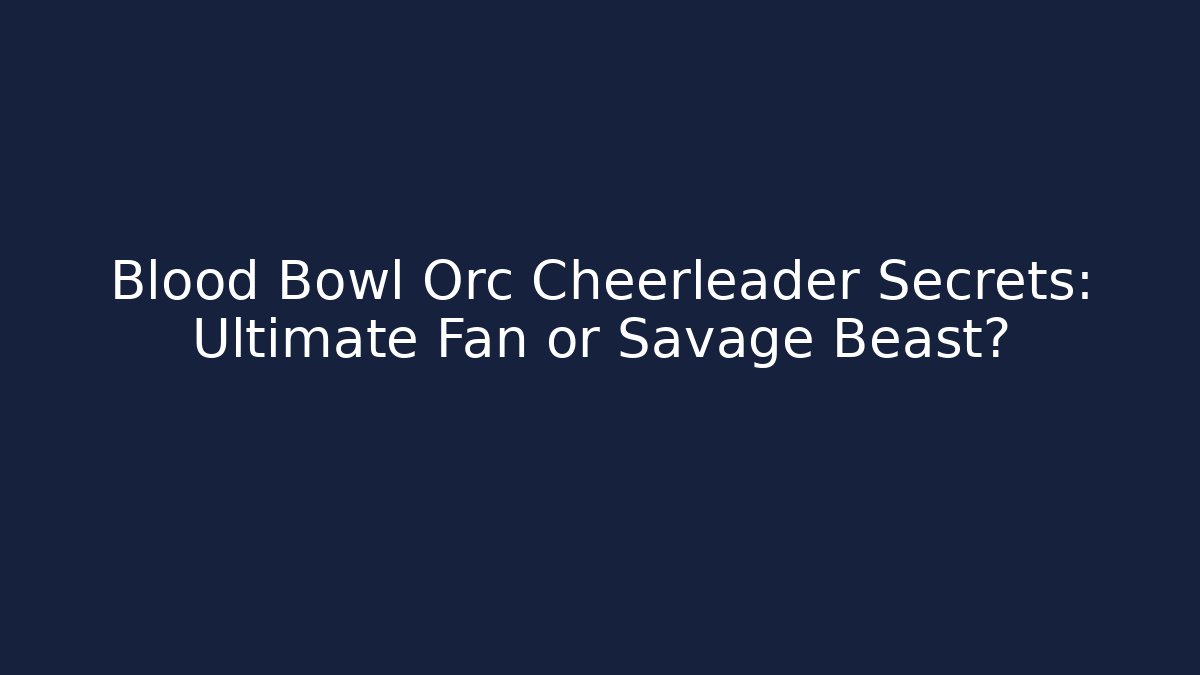 Blood Bowl Orc Cheerleader Secrets: Ultimate Fan or Savage Beast? - Critter Realm
