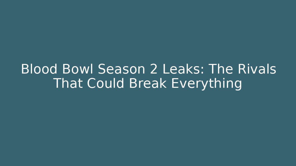 Blood Bowl Season 2 Leaks: The Rivals That Could Break Everything