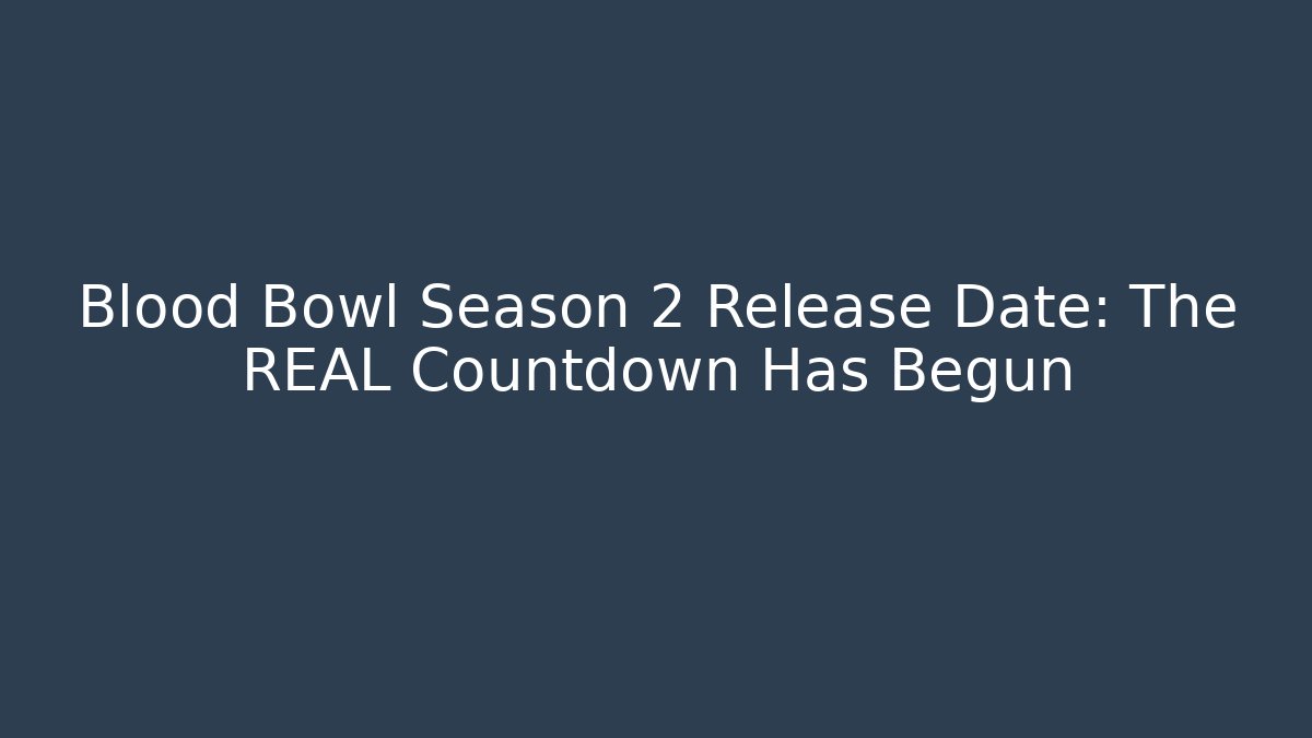 Blood Bowl Season 2 Release Date: The REAL Countdown Has Begun