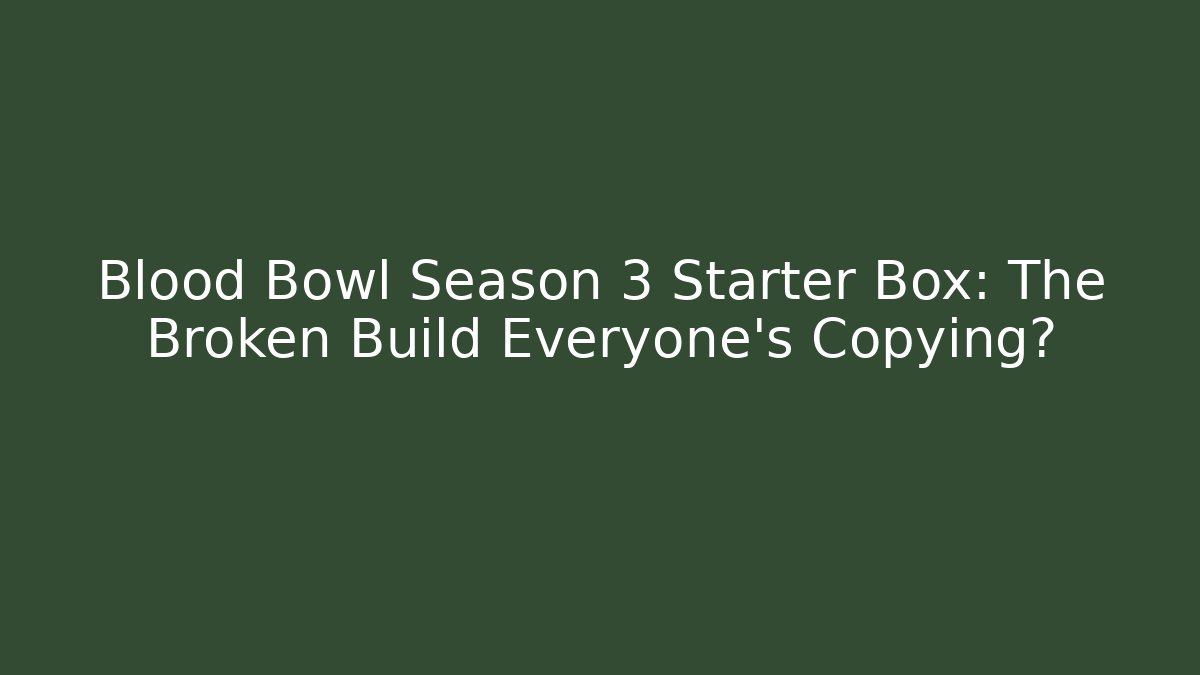 Blood Bowl Season 3 Starter Box: The Broken Build Everyone’s Copying?