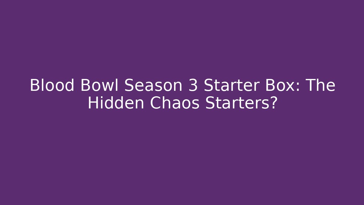 Blood Bowl Season 3 Starter Box: The Hidden Chaos Starters?
